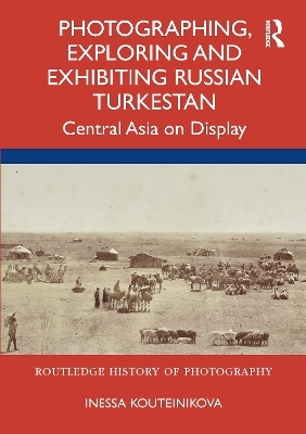 Photographing, Exploring and Exhibiting Russian Turkestan - Inessa Kouteinikova