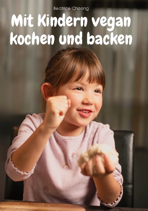 Mit Kindern vegan kochen und backen - Beatrice Choong