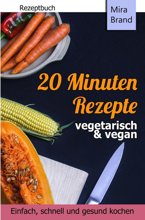 20 Minuten Rezepte - vegetarisch und vegan: Einfach, schnell und gesund kochen - Mira Brand