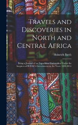 Travels and Discoveries in North and Central Africa - Heinrich Barth