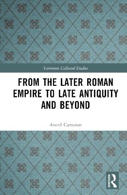 From the Later Roman Empire to Late Antiquity and Beyond - Averil Cameron