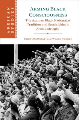 Arming Black Consciousness - Toivo Tukongeni Paul Wilson Asheeke