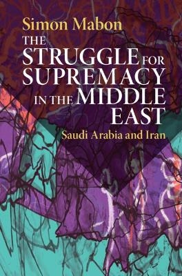 The Struggle for Supremacy in the Middle East - Simon Mabon