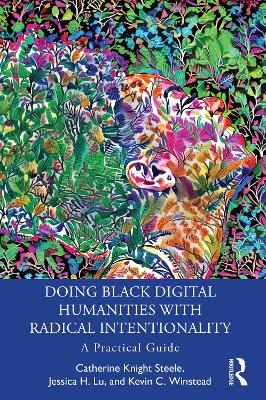 Doing Black Digital Humanities with Radical Intentionality - Catherine Knight Steele, Jessica H. Lu, Kevin C. Winstead