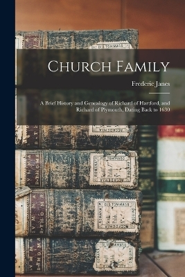 Church Family; a Brief History and Genealogy of Richard of Hartford, and Richard of Plymouth, Dating Back to 1630 - Janes Frederic