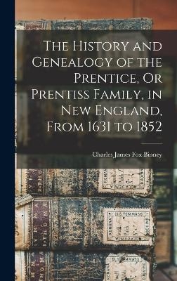 The History and Genealogy of the Prentice, Or Prentiss Family, in New England, From 1631 to 1852 - Charles James Fox Binney