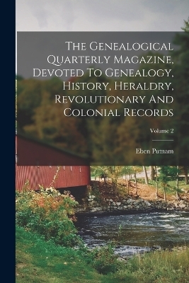 The Genealogical Quarterly Magazine, Devoted To Genealogy, History, Heraldry, Revolutionary And Colonial Records; Volume 2 - Eben Putnam