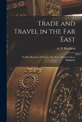 Trade and Travel in the Far East - Davidson G F