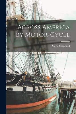 Across America by Motor-cycle - C K Shepherd