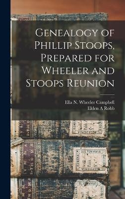 Genealogy of Phillip Stoops, Prepared for Wheeler and Stoops Reunion - Ella N Wheeler Campbell, Elden A Robb