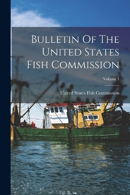 Bulletin Of The United States Fish Commission; Volume 1 - 