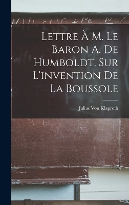 Lettre À M. Le Baron A. De Humboldt, Sur L'invention De La Boussole - Julius Von Klaproth