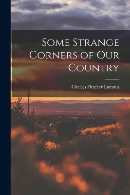 Some Strange Corners of our Country - Charles Fletcher Lummis