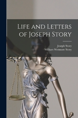 Life and Letters of Joseph Story - William Wetmore Story, Joseph Story