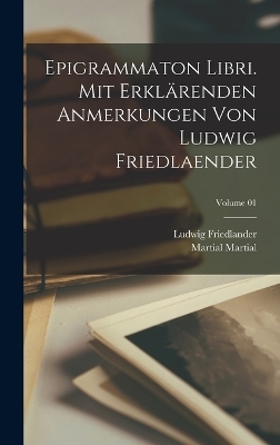 Epigrammaton libri. Mit erklärenden Anmerkungen von Ludwig Friedlaender; Volume 01 - Ludwig Friedlander, Martial Martial