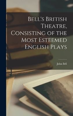 Bell's British Theatre, Consisting of the Most Esteemed English Plays - John Bell