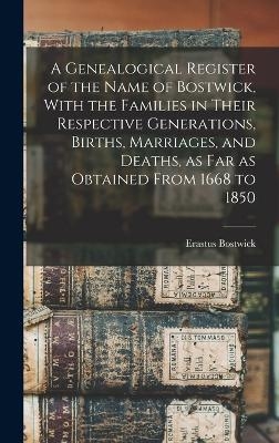 A Genealogical Register of the Name of Bostwick, With the Families in Their Respective Generations, Births, Marriages, and Deaths, as far as Obtained From 1668 to 1850 - Erastus Bostwick