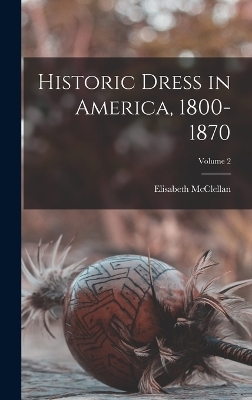 Historic Dress in America, 1800-1870; Volume 2 - Elisabeth McClellan