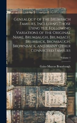 Genealogy of the Brumbach Families, Including Those Using the Following Variations of the Original Name, Brumbaugh, Brumbach, Brumback, Brombaugh, Brownback, and Many Other Connected Families; Volume 1 - 