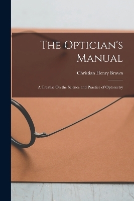 The Optician's Manual - Christian Henry Brown