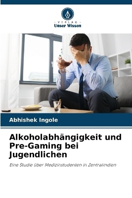 Alkoholabhängigkeit und Pre-Gaming bei Jugendlichen - Abhishek Ingole