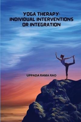 Yoga Therapy Individual Interventions or Integration - Uppada Rama Rao