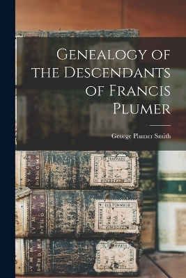 Genealogy of the Descendants of Francis Plumer - Smith George Plumer