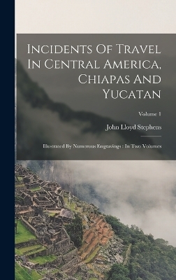 Incidents Of Travel In Central America, Chiapas And Yucatan - John Lloyd Stephens