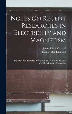 Notes On Recent Researches in Electricity and Magnetism - Joseph John Thomson, James Clerk Maxwell