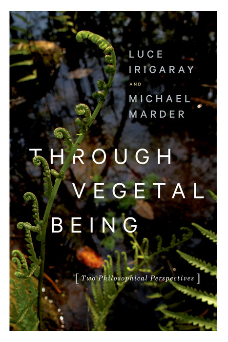 Through Vegetal Being -  Luce Irigaray,  Michael Marder