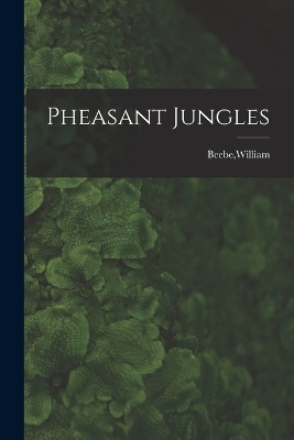 Pheasant Jungles - William Beebe