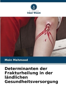 Determinanten der Frakturheilung in der ländlichen Gesundheitsversorgung - Moin Mehmood