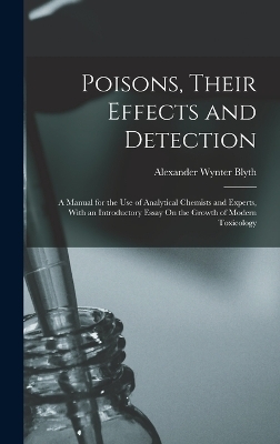 Poisons, Their Effects and Detection - Alexander Wynter Blyth