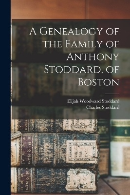 A Genealogy of the Family of Anthony Stoddard, of Boston - Stoddard Charles 1802-1872, Stoddard Elijah Woodward