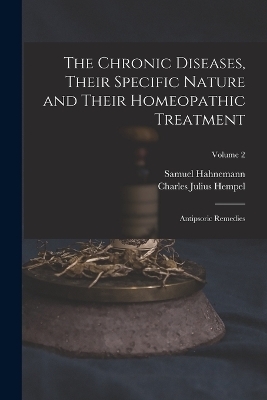 The Chronic Diseases, Their Specific Nature and Their Homeopathic Treatment - Charles Julius Hempel, Samuel Hahnemann