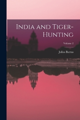 India and Tiger-Hunting; Volume 2 - Julius Barras