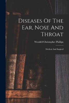 Diseases Of The Ear, Nose And Throat - Wendell Christopher Phillips