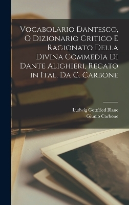 Vocabolario Dantesco, O Dizionario Critico E Ragionato Della Divina Commedia Di Dante Alighieri, Recato in Ital. Da G. Carbone - Ludwig Gottfried Blanc, Giunio Carbone