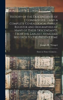 History of the Descendants of J. Conrad Geil ... and a Complete Genealogical Family Register and Biographies of Many of Their Descendants, From the Earliest Available Records to the Present Time; Dates in Three Centuries .. - 