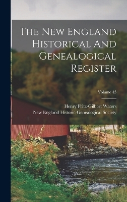 The New England Historical And Genealogical Register; Volume 45 - Henry Fritz-Gilbert Waters