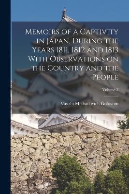 Memoirs of a Captivity in Japan, During the Years 1811, 1812 and 1813 With Observations on the Country and the People; Volume 2 - Vassilii Mikhailovich Golovnin