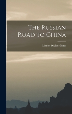 The Russian Road to China - Lindon Wallace Bates