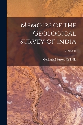 Memoirs of the Geological Survey of India; Volume 23 - 