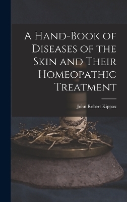 A Hand-Book of Diseases of the Skin and Their Homeopathic Treatment - John Robert Kippax