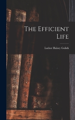 The Efficient Life - Luther Halsey Gulick