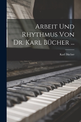 Arbeit Und Rhythmus Von Dr. Karl Bücher ... - Karl Bücher