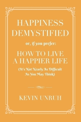 Happiness Demystified - Kevin Unruh