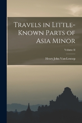 Travels in Little-Known Parts of Asia Minor; Volume II - Henry John Van-Lennep