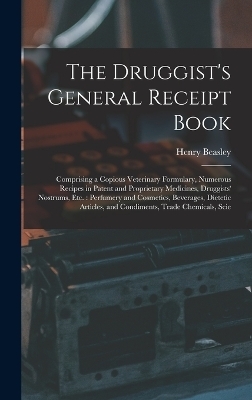 The Druggist's General Receipt Book - Henry Beasley