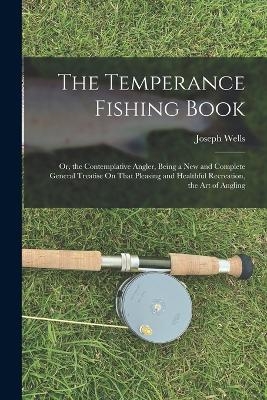 The Temperance Fishing Book - Joseph Wells